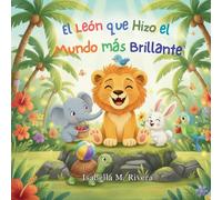 El León que Hizo el Mundo más Brillante: Una Reconfortante Historia Infantil Sobre la Bondad Cotidiana, la Empatía y la Magia de Alegrarle el Día a Alguien: 5 (Serie Leo el Cachorro de León)