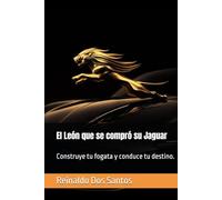 El León que se compró su Jaguar: Construye tu fogata y conduce tu destino. (La Trilogía del Jaguar)