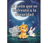 El León que se Enfrentó a la Oscuridad: Un Libro Infantil Conmovedor Sobre Cómo Enfrentar los Miedos, Encontrar el Coraje y Descubrir la Belleza de la Noche (Serie Leo el Cachorro de León)