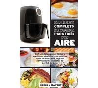 El Libro Completo de Cocina Para Freír con Aire: Disfrute de las recetas fáciles y apetitosas, desde los principiantes hasta los avanzados, que son ... de peso (The Complete Air Fryer Cookbook)