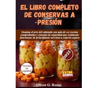 El Libro Completo de Conservas a Presión: Domina el arte del enlatado con más de 110 recetas comprobadas y consejos de seguridad que realmente funcionan: de principiante nervioso a experto seguro