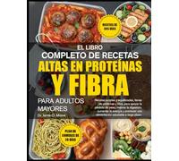 EL LIBRO COMPLETO DE RECETAS ALTAS EN PROTEÍNAS Y FIBRA PARA ADULTOS MAYORES: Recetas simples y equilibradas, llenas de proteínas y fibra, para apoyar la pérdida de peso, mejorar la digestión, aumentar la energía y promover una alimentación saludable