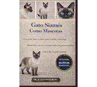 EL LIBRO COMPLETO DEL GATO SIAMÉS COMO MASCOTA: Una guía paso a paso para cuidar, entrenar, alimentar, asear y comprender la personalidad única de su gato siamés.