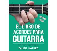 El Libro De Acordes Para Guitarra: Acordes Para Guitarra Acústica Para Principiantes y Improvisadores: 2 (Libros completos para aprender a tocar la guitarra por ti mismo)