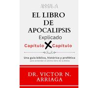 EL LIBRO DE APOCALIPSIS; Capítulo por Capítulo: Una guía bíblica, histórica y profética para entender el último libro de la Biblia