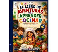 EL LIBRO DE AVENTURAS PARA APRENDER A COCINAR: Aprende habilidades culinarias reales a través de recetas, actividades, experimentos y aventuras gastronómicas para niños de 8 años en adelante.