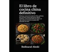 El libro de cocina china definitivo: Deliciosas recetas del corazón de China, perfectas para cocineros caseros que buscan sabores auténticos, ... través de los platos más apreciados de China.