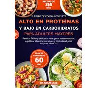 EL LIBRO DE COCINA COMPLETO ALTO EN PROTEÍNAS Y BAJO EN CARBOHIDRATOS PARA ADULTOS MAYORES: Recetas fáciles y deliciosas para ganar masa muscular, ... sangre y controlar el peso después de los 50