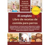 El Libro De Cocina Completo De Comida Para Perros: Guía aprobada por veterinarios para la elaboración de comida y golosinas caseras para mascotas | ... incluyendo dietas especiales para alergias