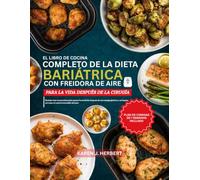 EL LIBRO DE COCINA COMPLETO DE LA DIETA BARIÁTRICA CON FREIDORA DE AIRE PARA LA VIDA DESPUÉS DE LA CIRUGÍA: Recetas ricas en proteínas para apoyar la ... así como el control sostenible del peso