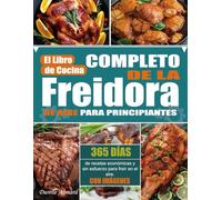 El Libro de Cocina Completo de la Freidora de Aire para Principiantes: 365 días de recetas económicas y sin esfuerzo para freír en el aire. (Con Imágenes)