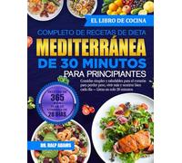 EL LIBRO DE COCINA COMPLETO DE RECETAS DE DIETA MEDITERRÁNEA DE 30 MINUTOS PARA PRINCIPIANTES: Comidas simples y saludables para el corazón para ... bien cada día - Listas en solo 30 minutos