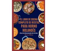 EL LIBRO DE COCINA COMPLETO DE RECETAS PARA HORNO HOLANDÉS: Comidas abundantes y fáciles de preparar en una sola olla para cocinar en la estufa o en la fogata, perfectas para cenas reconfortantes.
