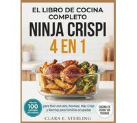EL LIBRO DE COCINA COMPLETO NINJA CRISPI 4 EN 1: Más de 100 comidas sin estrés para freír con aire, hornear, Max Crisp y Recrisp para familias ocupadas