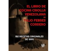 EL LIBRO DE COCINA CRIOLLA VENEZOLANA DE TULIO FEBRES CORDERO (Annotated): 182 RECETAS ORIGINALES DE 1899