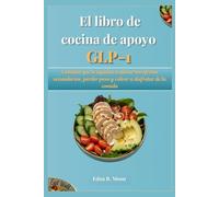 El libro de cocina de apoyo GLP-1: Comidas que te ayudan a aliviar los efectos secundarios, perder peso y volver a disfrutar de la comida