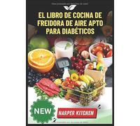 El libro de cocina de freidora de aire apto para diabéticos: 100 recetas bajas en carbohidratos y azúcar para controlar el azúcar en sangre y freír sin culpa