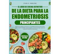 EL LIBRO DE COCINA DEFINITIVO DE LA DIETA PARA LA ENDOMETRIOSIS PRINCIPIANTES: Recetas que equilibran las hormonas y son antiinflamatorias para ... mejorar la fertilidad, calmar la digestión