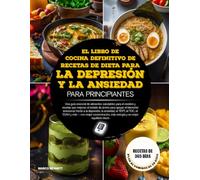 EL LIBRO DE COCINA DEFINITIVO DE RECETAS DE DIETA PARA LA DEPRESIÓN Y LA ANSIEDAD PARA PRINCIPIANTES: Una guía esencial de alimentos saludables para ... el bienestar emocional frente a la dep...