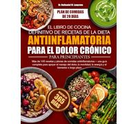 EL LIBRO DE COCINA DEFINITIVO DE RECETAS DE LA DIETA ANTIINFLAMATORIA PARA EL DOLOR CRÓNICO PARA PRINCIPIANTES: Más de 100 recetas y planes de comidas ... el manejo del dolor, la movilidad, la energ