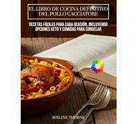 El Libro de Cocina Definitivo del Pollo Cacciatore:: Recetas Fáciles para Cada Ocasión, Incluyendo Opciones Keto y Comidas para Congelar