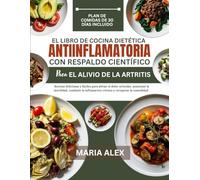 EL LIBRO DE COCINA DIETÉTICA ANTIINFLAMATORIA CON RESPALDO CIENTÍFICO PARA EL ALIVIO DE LA ARTRITIS: Recetas deliciosas y fáciles para aliviar el ... inflamación crónica y recuperar la comodidad