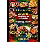 El libro de cocina japonesa completo para principiante: 100 recetas fáciles y auténticas, desde sushi hasta ramen, que puedes preparar en casa.