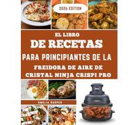 EL LIBRO DE COCINA NINJA CRISPI PRO GLASS AIR FRYER PARA PRINCIPIANTES: Diseñado para cocinas cotidianas, creado para brindar confianza, precisión y variedad.
