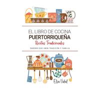 El Libro de Cocina Puertorriqueña . Sabores que Unen Tradición y Familia: Recetas Tradicionales para Saborear Puerto Rico con el Corazón y la Cocina de Casa
