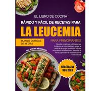 EL LIBRO DE COCINA RÁPIDO Y FÁCIL DE RECETAS PARA LA LEUCEMIA PARA PRINCIPIANTES: Recetas completas, nutritivas y que fortalecen la inmunidad para ... los efectos secundarios del tratamiento