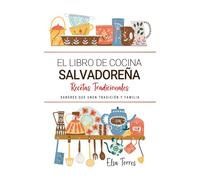 El Libro de Cocina Salvadoreña . Sabores que Unen Tradición y Familia: Recetas Tradicionales para Saborear El Salvador con el Corazón y la Cocina de Casa