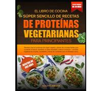 EL LIBRO DE COCINA SÚPER SENCILLO DE RECETAS DE PROTEÍNAS VEGETARIANAS PARA PRINCIPIANTES: Recetas ricas en proteínas de origen vegetal y planes de ... un peso saludable y elevar la energía