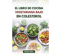 EL LIBRO DE COCINA VEGETARIANA BAJO EN COLESTEROL: Deliciosas recetas a base de plantas para la salud y el bienestar del corazón