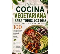 El Libro De Cocina Vegetariana Para Todos Los Días: 100 Deliciosas Recetas para Desayuno, Almuerzo, Cena, Postres y Aperitivos con Ingredientes Frescos y una Alimentación Equilibrada