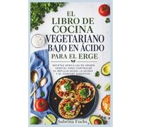 EL LIBRO DE COCINA VEGETARIANO BAJO EN ÁCIDO PARA EL ERGE: Recetas sencillas de origen vegetal para controlar el reflujo ácido, la acidez y el confort digestivo
