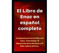 El Libro de Enoc en español completo: Compuesto por los tres libros de Enoch: Texto Etíope, Manuscrito de los secretos y El Rollo Hebreo de Enoch.