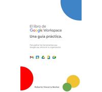 El Libro de Google Workspace: Una guía práctica.: Para usar las herramientas que Google usa, ahora en tu organizacion.