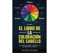 EL LIBRO DE LA COLORACIÓN DEL CABELLO: Guía Práctica Sobre La Teoría De La Coloración Del Cabello