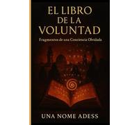 EL LIBRO DE LA VOLUNTAD: Fragmentos De Una Conciencia Olvidada