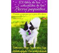 El libro de las actividades de los perros pequeños : diversión y juegos para que su perro esté en forma (Animales Domesticos (drac))