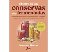 El libro de las conservas y los fermentados: Aprende a conservar y fermentar alimentos de temporada en pequeñas cantidades para disfrutarlos todo el año
