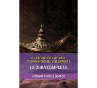 EL LIBRO DE LAS MIL Y UNA NOCHE: VOLUMEN 1: LA OBRA COMPLETA (Las Mil y Una Noche: Los 9 volúmenes de Sir Richard Francis Burton)