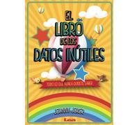 El libro de los datos inútiles: Todo Lo Que Nunca Quisiste Saber