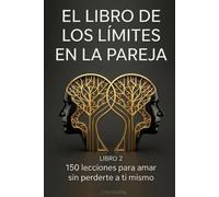 EL LIBRO DE LOS LÍMITES EN PAREJA: 150 lecciones para construir relaciones sanas sin dejar de ser tú