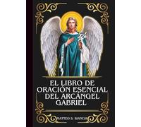 EL LIBRO DE ORACIÓN ESENCIAL DEL ARCÁNGEL GABRIEL: Poderosa Novena, Letanía y Coronilla al Patrón de las Futuras Madres, los Correos, los Trabajadores ... y la Radio (LA COMUNIÓN DE LOS SANTOS)