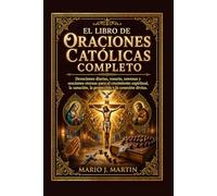 EL LIBRO DE ORACIONES CATÓLICAS COMPLETO: Devociones diarias, rosario, novenas y oraciones eternas para el crecimiento espiritual, la sanación, la protección y la conexión divina.