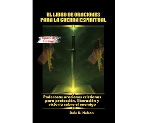 EL LIBRO DE ORACIONES PARA LA GUERRA ESPIRITUAL: Poderosas oraciones cristianas para protección, liberación y victoria sobre el enemigo