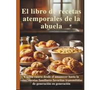 El libro de recetas atemporales de la abuela: Cocina casera desde el amanecer hasta la cena: recetas familiares favoritas transmitidas de generación en generación