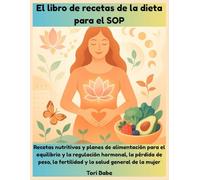 El libro de recetas de la dieta para el SOP: Recetas nutritivas y planes de alimentación para el equilibrio y la regulación hormonal, la pérdida de peso, la fertilidad y la salud general de la mujer