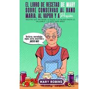 El libro de recetas de Mary sobre conservas al baño María, al vapor y a presión: Recetas que van desde lo dulce y lo salado hasta lo saludable y lo apto para niños